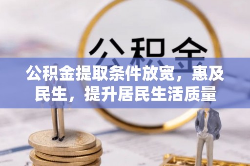 龙南公积金提取条件放宽，惠及民生，提升居民生活质量