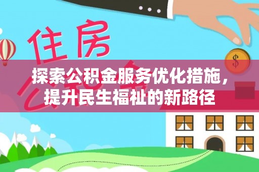 龙南探索公积金服务优化措施，提升民生福祉的新路径