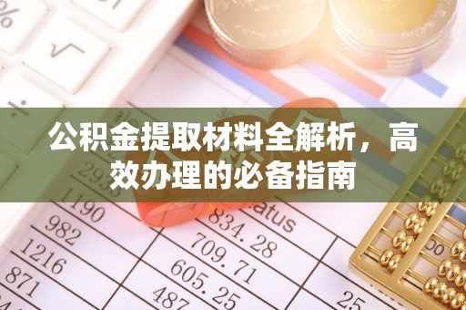 龙南公积金提取材料全解析，高效办理的必备指南