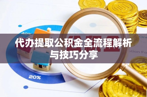 龙南代办提取公积金全流程解析与技巧分享