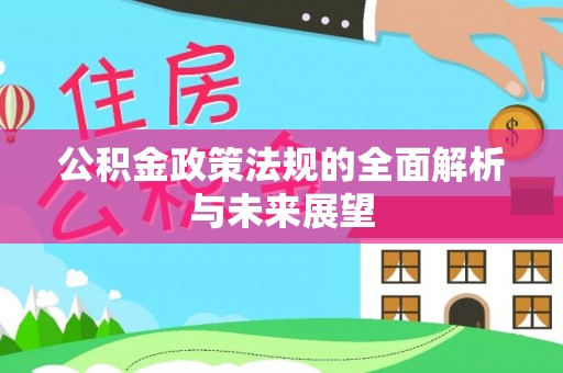 龙南公积金政策法规的全面解析与未来展望