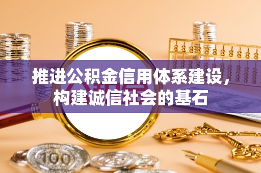 龙南推进公积金信用体系建设，构建诚信社会的基石