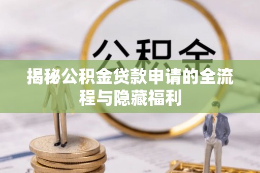 龙南揭秘公积金贷款申请的全流程与隐藏福利