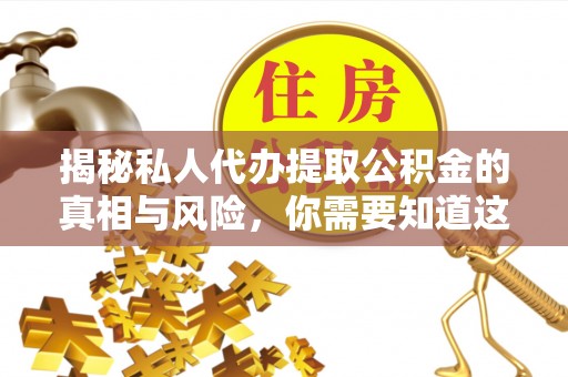 龙南揭秘私人代办提取公积金的真相与风险，你需要知道这些！