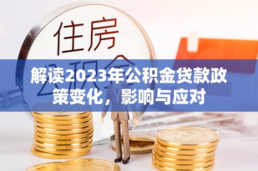 龙南解读2023年公积金贷款政策变化，影响与应对
