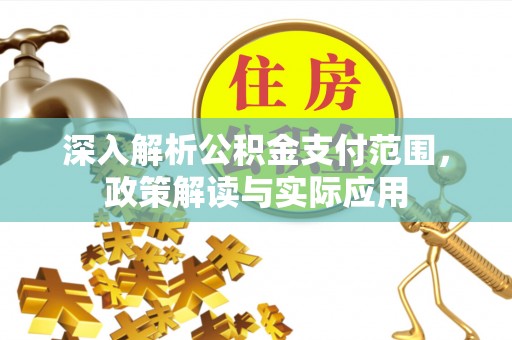 龙南深入解析公积金支付范围，政策解读与实际应用