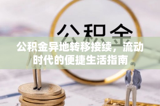 龙南公积金异地转移接续，流动时代的便捷生活指南
