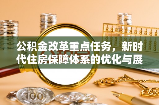 龙南公积金改革重点任务，新时代住房保障体系的优化与展望