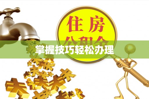 龙南掌握技巧轻松办理