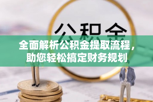 龙南全面解析公积金提取流程，助您轻松搞定财务规划