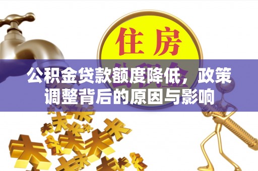 龙南公积金贷款额度降低，政策调整背后的原因与影响