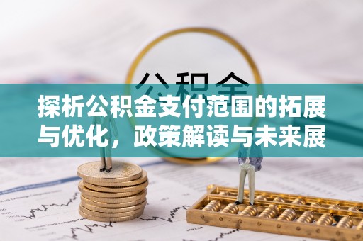 龙南探析公积金支付范围的拓展与优化，政策解读与未来展望