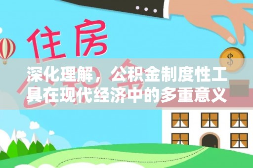 龙南深化理解，公积金制度性工具在现代经济中的多重意义