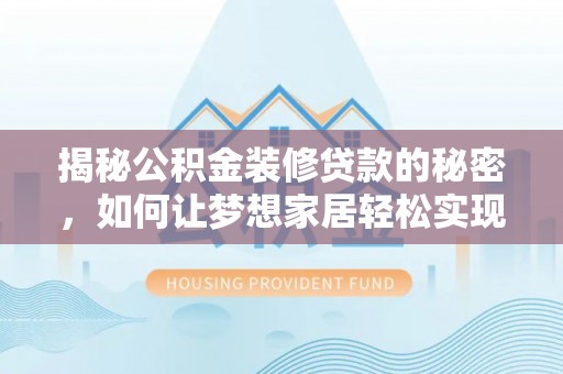 龙南揭秘公积金装修贷款的秘密，如何让梦想家居轻松实现？