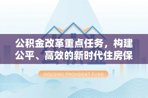 龙南公积金改革重点任务，构建公平、高效的新时代住房保障体系