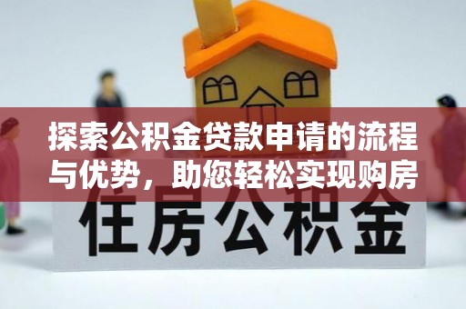 龙南探索公积金贷款申请的流程与优势，助您轻松实现购房梦想