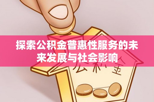 龙南探索公积金普惠性服务的未来发展与社会影响
