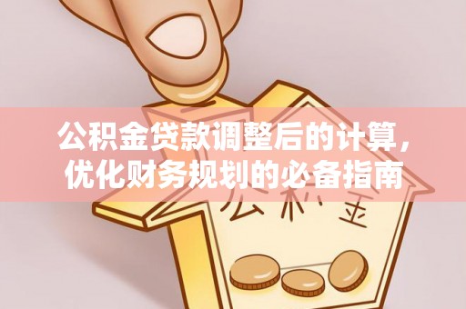 龙南公积金贷款调整后的计算，优化财务规划的必备指南