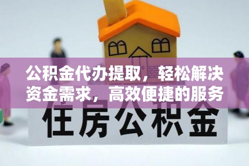 龙南公积金代办提取，轻松解决资金需求，高效便捷的服务选择