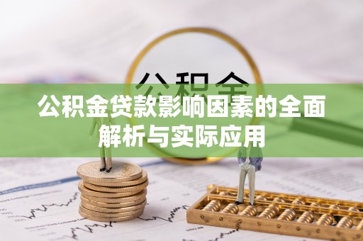 龙南公积金贷款影响因素的全面解析与实际应用