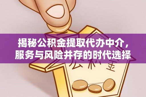 龙南揭秘公积金提取代办中介，服务与风险并存的时代选择