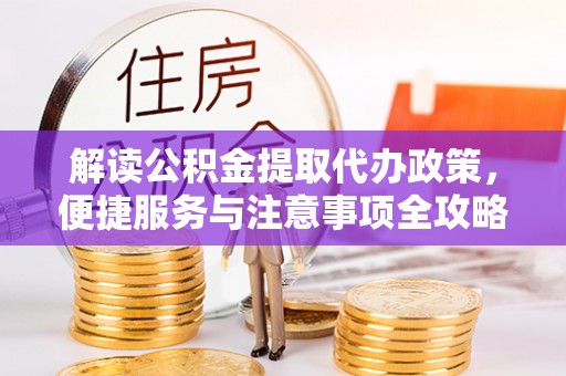 龙南解读公积金提取代办政策，便捷服务与注意事项全攻略