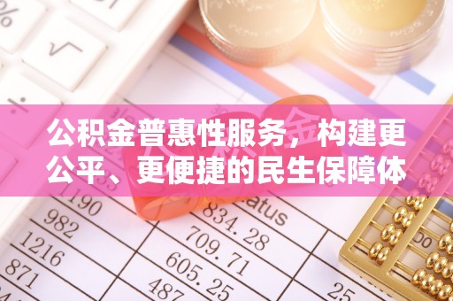 龙南公积金普惠性服务，构建更公平、更便捷的民生保障体系