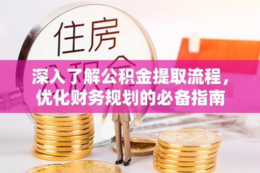龙南深入了解公积金提取流程，优化财务规划的必备指南