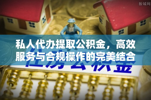 龙南私人代办提取公积金，高效服务与合规操作的完美结合
