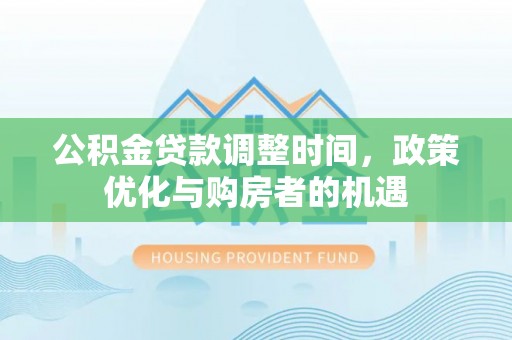 龙南公积金贷款调整时间，政策优化与购房者的机遇