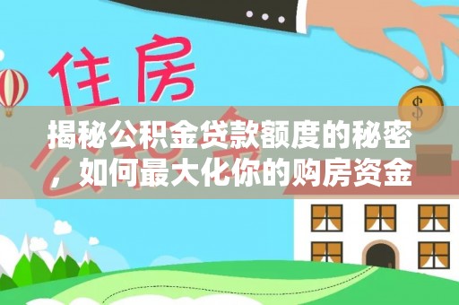 龙南揭秘公积金贷款额度的秘密，如何最大化你的购房资金？