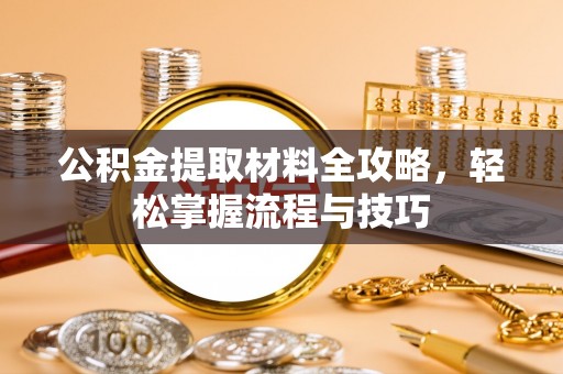 龙南公积金提取材料全攻略，轻松掌握流程与技巧