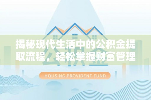 龙南揭秘现代生活中的公积金提取流程，轻松掌握财富管理新技能