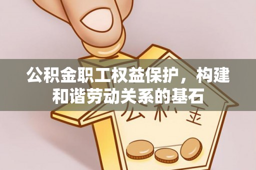 龙南公积金职工权益保护，构建和谐劳动关系的基石