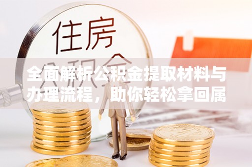 龙南全面解析公积金提取材料与办理流程，助你轻松拿回属于自己的钱