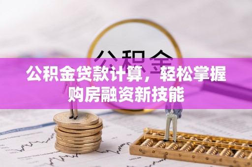 龙南公积金贷款计算，轻松掌握购房融资新技能