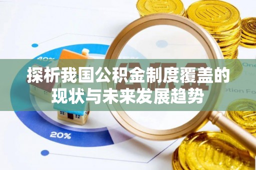 龙南探析我国公积金制度覆盖的现状与未来发展趋势