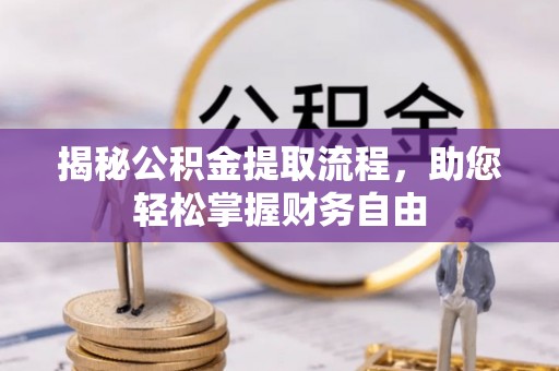 龙南揭秘公积金提取流程，助您轻松掌握财务自由