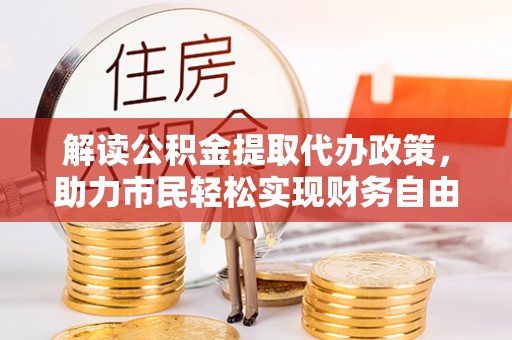龙南解读公积金提取代办政策，助力市民轻松实现财务自由
