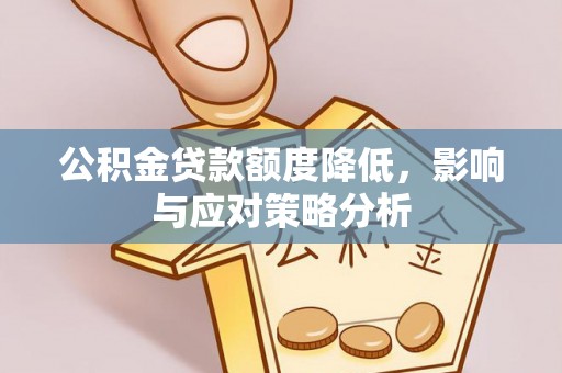 龙南公积金贷款额度降低，影响与应对策略分析