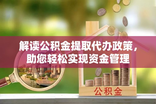 龙南解读公积金提取代办政策，助您轻松实现资金管理