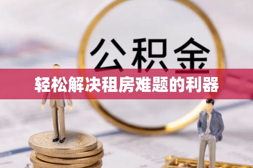 龙南轻松解决租房难题的利器