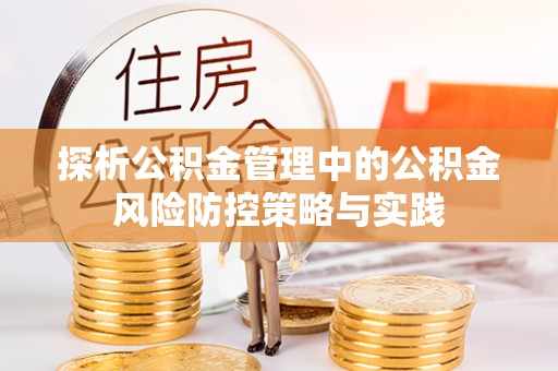 龙南探析公积金管理中的公积金风险防控策略与实践