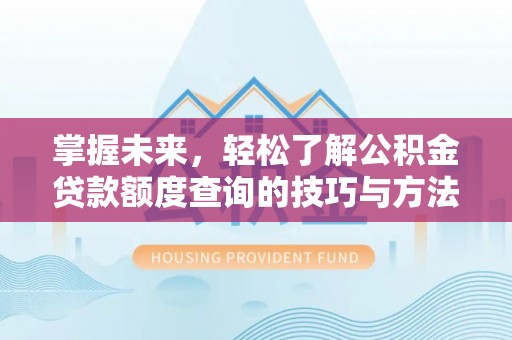 龙南掌握未来，轻松了解公积金贷款额度查询的技巧与方法