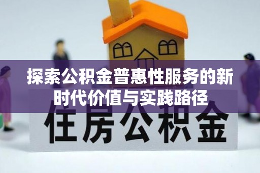 龙南探索公积金普惠性服务的新时代价值与实践路径