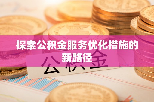 龙南探索公积金服务优化措施的新路径