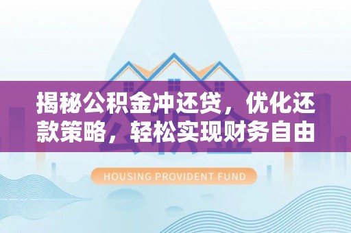 龙南揭秘公积金冲还贷，优化还款策略，轻松实现财务自由